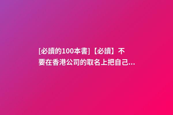 [必讀的100本書]【必讀】不要在香港公司的取名上把自己坑了！-第1張-公司起名-玄機派
